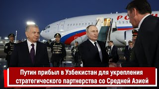 Путин прибыл в Узбекистан для укрепления стратегического партнерства со Средней Азией