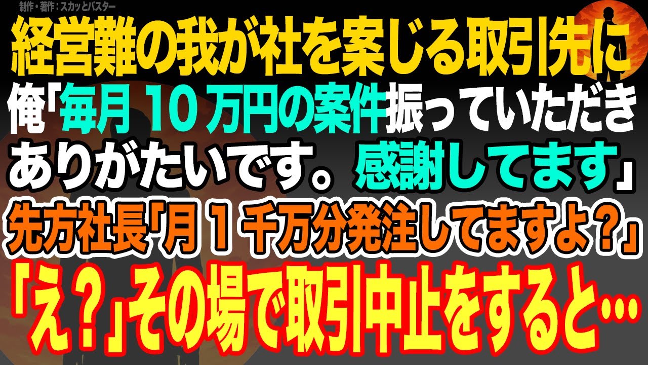 【感動スカッと】経営難の我が社を案じる取引先に俺｢毎月10万円の案件振っていただきありがたいです。感謝しております｣先方社長｢月1千万分発注してますよ？｣→｢え？｣その場で取引中止をすると…【いい話】