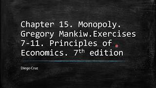 Chapter 15. Excercises 7-11. Monopoly. Principles of Economics. Gregory Mankiw Chapter 15. Excercises 7-11. Monopoly. Principles of Economics. Gregory Mankiw