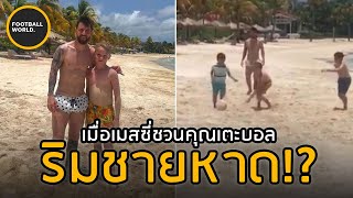 เรื่องของเมสซี่ที่ชายหาดที่แฟนบอลทั่วโลกจะต้องรักในตัวเมสซี่ - Football World