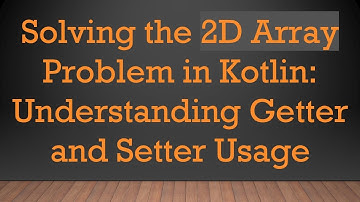 Solving the 2D Array Problem in Kotlin: Understanding Getter and Setter Usage