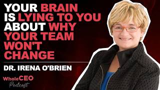 Your Brain Is Lying to You About Why Your Team Won't Change | Dr. Irena O'Brien | 475 WholeCEO