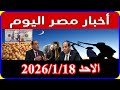 اخبار مصر اليوم الاحد 2026 1 18 قانون الايجار القديم اقالة الحكومة قرارت جديدة من مجلس النواب للشعب 