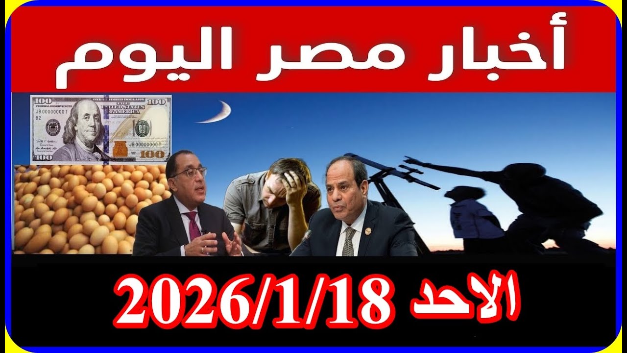 اخبار مصر اليوم الاحد 2026/1/18 قانون الايجار القديم اقالة الحكومة قرارت جديدة من مجلس النواب للشعب