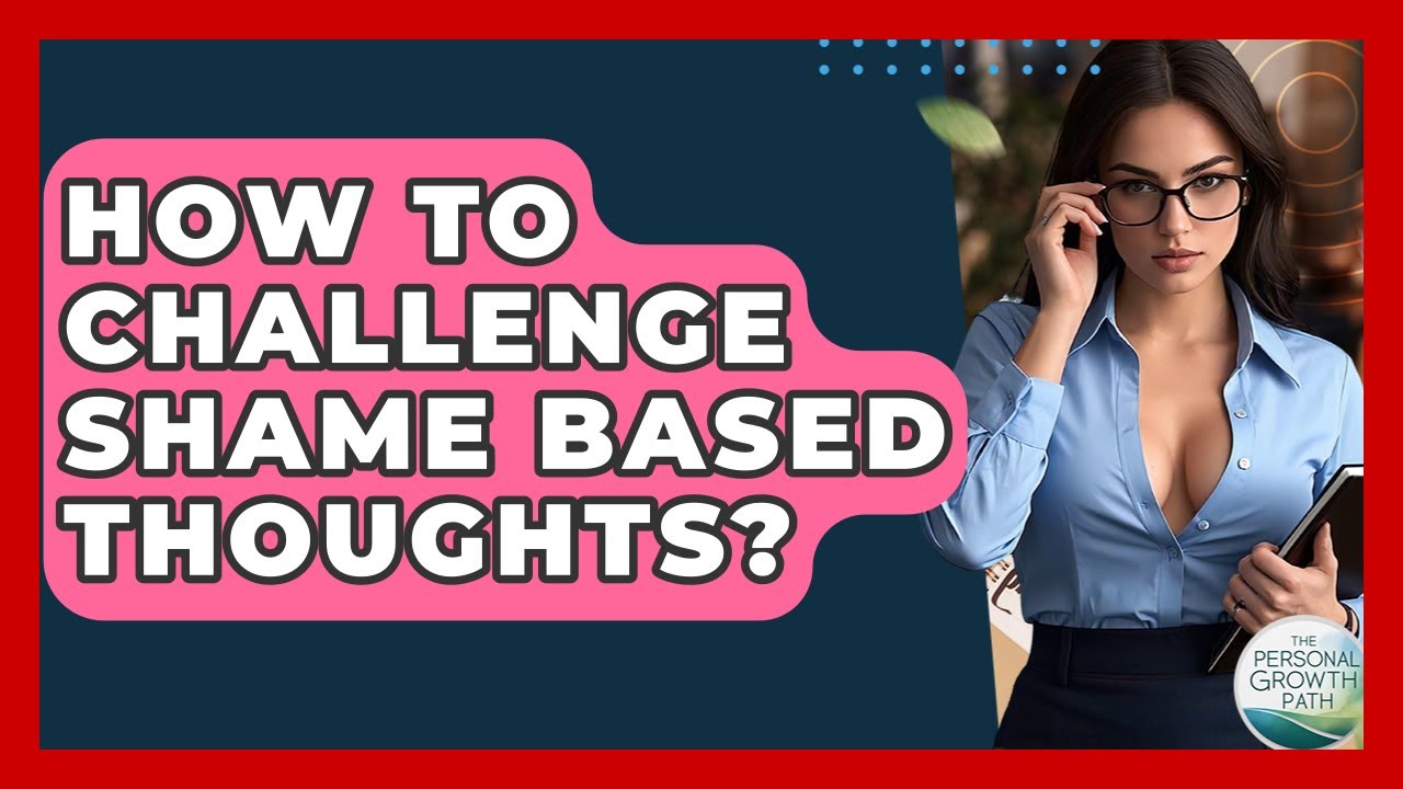 How To Challenge Shame Based Thoughts? - The Personal Growth Path