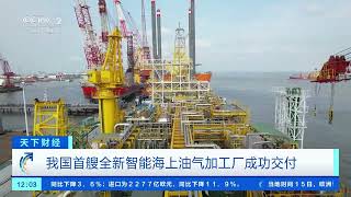 [天下财经]我国首艘全新智能海上油气加工厂成功交付| 财经风云