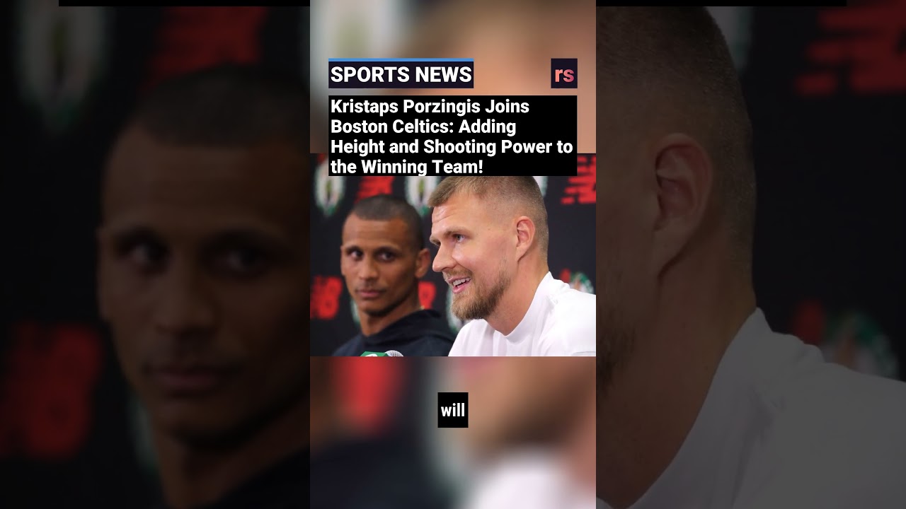Kristaps Porzingis Joins Boston Celtics: Adding Height and Shooting Power to the Winning Team!