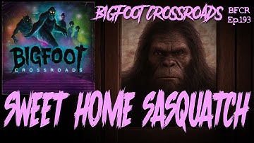 Sweet Home Sasquatch - Bigfoot Crossroads Ep. 193