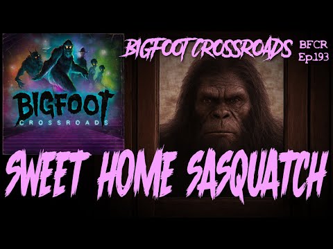 Sweet Home Sasquatch - Bigfoot Crossroads Ep. 193