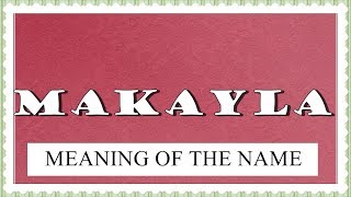MEANING OF THE NAME MAKAYLA, FUN FACTS, HOROSCOPE