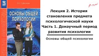 Основы общей психологии.  Лекция 2. Часть 1. История становления предмета психологической науки.