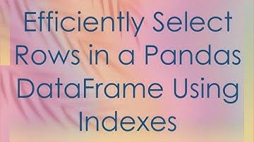 Efficiently Select Rows in a Pandas DataFrame Using Indexes