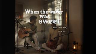 When the Water was sweet - himanshu. (live)
