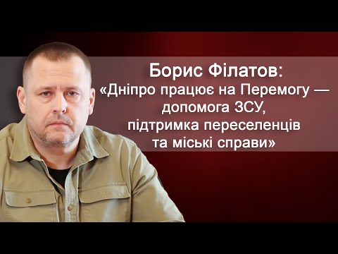 Борис Філатов: «Дніпро працює на Перемогу — допомога ЗСУ, підтримка переселенців та міські справи»