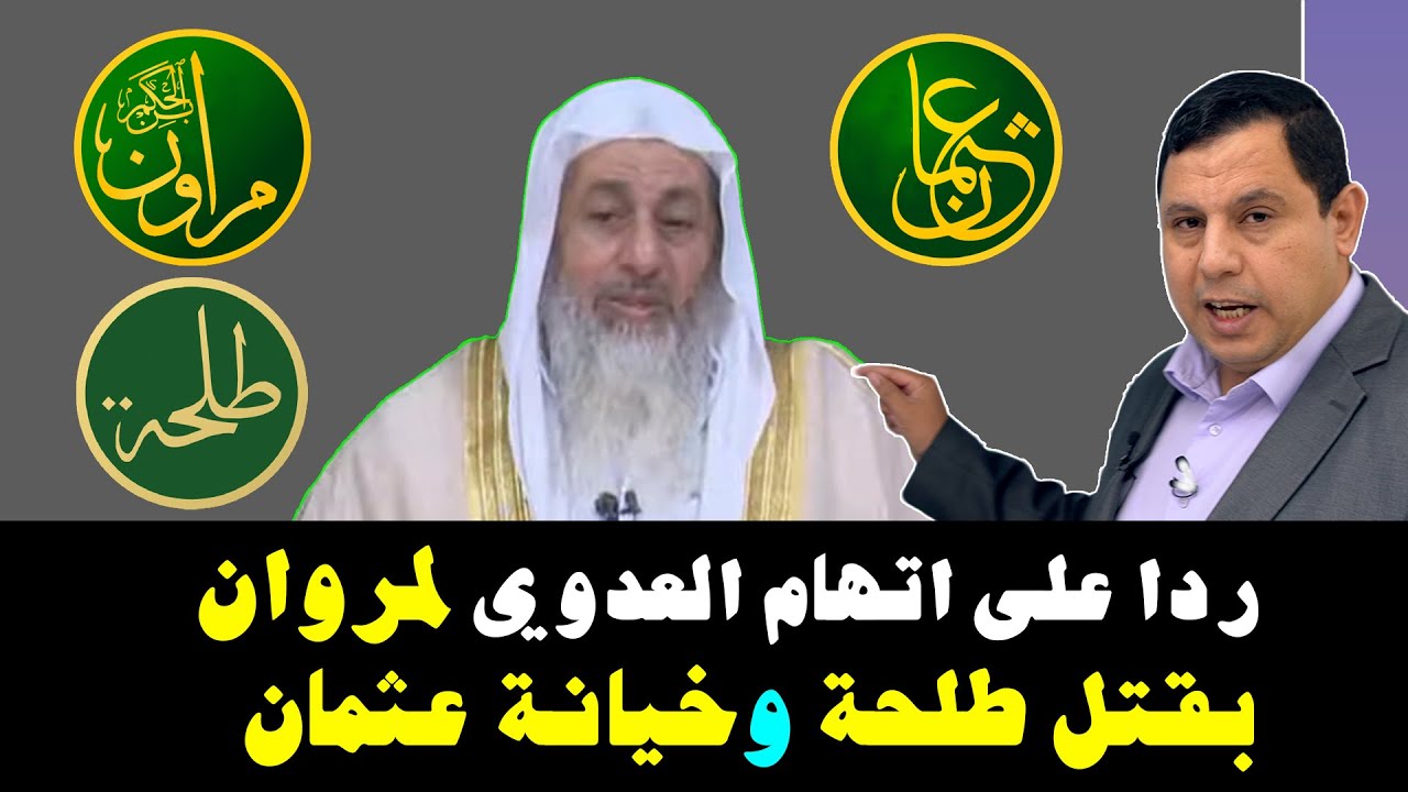 ردا على الشيخ مصطفى العدوي: براءة مروان بن الحكم من قتل طلحة بن عبيد الله وخيانة عثمان بن عفان