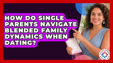 How Do Single Parents Navigate Blended Family Dynamics When Dating? - Single Parent Support Hub