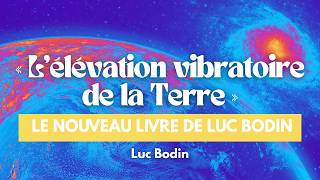 « L’élévation vibratoire de la Terre » le nouveau livre de Luc Bodin
