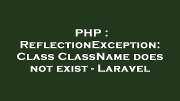 PHP : ReflectionException: Class ClassName does not exist - Laravel