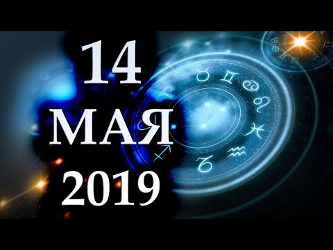 ГОРОСКОП НА 14 МАЯ 2019 ГОДА