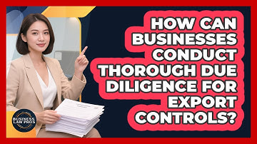 How Can Businesses Conduct Thorough Due Diligence For Export Controls? - Business Law Pros