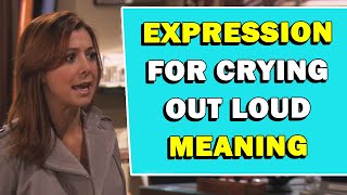 Expression 'For Crying Out Loud' Meaning