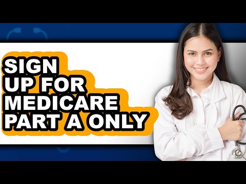 How to Sign Up for Medicare Part A Only - Full Guide