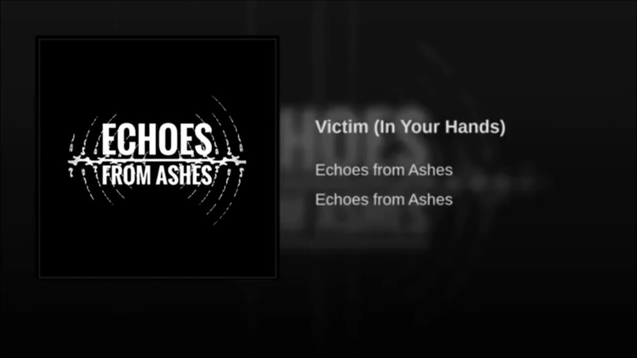 Echoes From Ashes : Victim (In Your Hands)