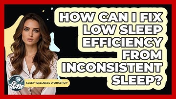 How Can I Fix Low Sleep Efficiency From Inconsistent Sleep? - Sleep Wellness Workshop