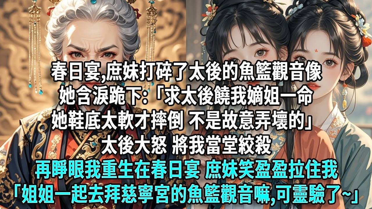 春日宴,庶妹打碎了太後的魚籃觀音像她含淚跪下:「求太後饒我嫡姐一命她鞋底太軟才摔倒,不是故意弄壞的」太後大怒,將我當堂絞殺再睜眼,我重生在春日宴當天庶妹正笑盈盈地拉住我「姐姐,一起去慈寧宮嘛？」