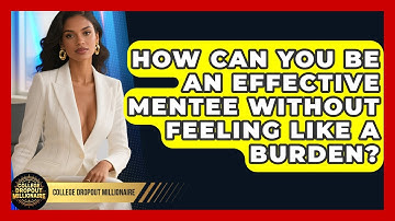 How Can You Be An Effective Mentee Without Feeling Like A Burden? - College Dropout Millionaire