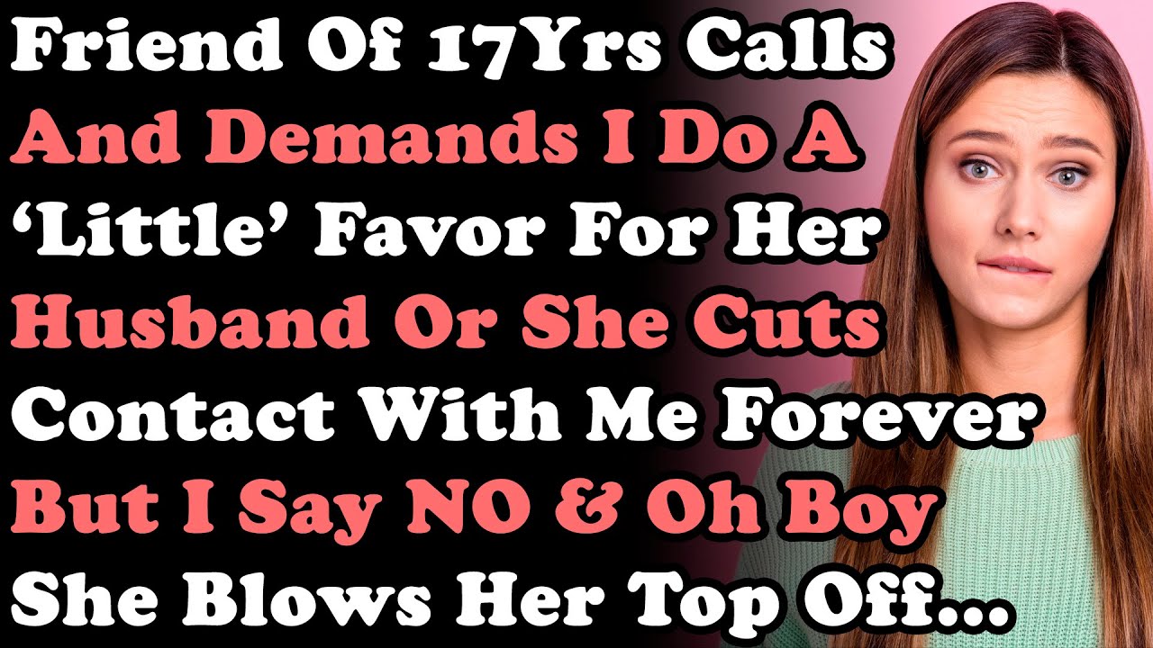 Friend Of 17Yrs Calls & Demands I Do Little Favor For Her Husband Or She Cuts Contact W/ Me Forever