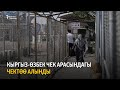 Кыргыз-өзбек чек арасындагы чектөө алынды