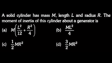 A solid cylinder has mass M, length L and radius R. The moment of inertia of  WEP Test 13 Q 30
