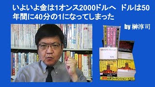 いよいよ金は1オンス2000ドルへ　ドルは50年間に40分の1になってしまった　by 榊淳司