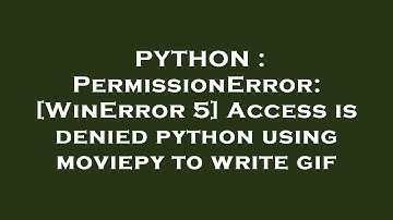 PYTHON : PermissionError: [WinError 5] Access is denied python using moviepy to write gif