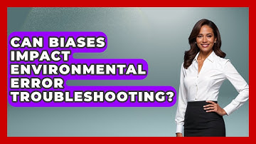 Can Biases Impact Environmental Error Troubleshooting? - Learn To Troubleshoot