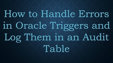 How to Handle Errors in Oracle Triggers and Log Them in an Audit Table