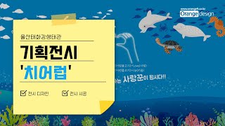 울산태화강생태관 기획 전시 &#39;치어럽&#39; 제작!!