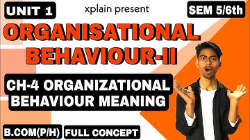 UNIT 1| CH-4 ORGANISATIONAL BEHAVIOUR MEANING |ORGANIZATIONAL BEHAVIOUR-2 PART | SEM 6th B.COM(P/H)|