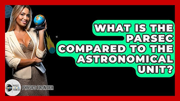What Is The Parsec Compared To The Astronomical Unit? - Physics Frontier