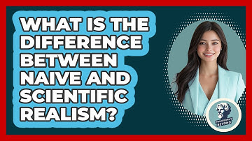 What Is The Difference Between Naive And Scientific Realism? - Philosophy Beyond