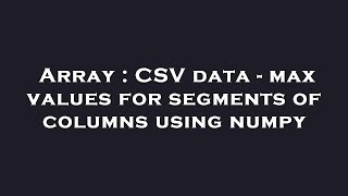 Array : CSV data - max values for segments of columns using numpy