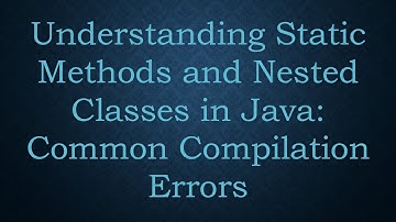 Understanding Static Methods and Nested Classes in Java: Common Compilation Errors