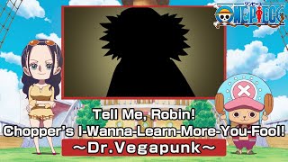 Tell Me, Robin! Chopper’s I-Wanna-Learn-More-You-Fool! 〜Dr. Vegapunk〜