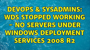 DevOps & SysAdmins: WDS stopped working - no servers under Windows Deployment Services 2008 R2