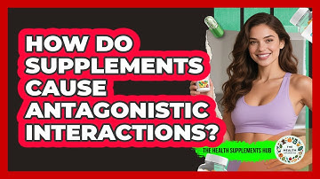 How Do Supplements Cause Antagonistic Interactions? - The Health Supplement Hub