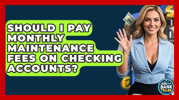 Should I Pay Monthly Maintenance Fees On Checking Accounts? - Ask Your Bank Teller