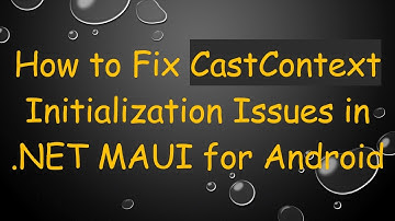 How to Fix CastContext Initialization Issues in .NET MAUI for Android