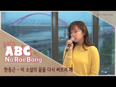 [ 윤희’s ABC NoRaeBang ] #04. 한동근 - 이 소설의 끝을 다시 써보려 해