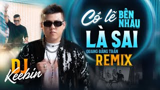 Có Lẽ Bên Nhau Là Sai Remix - QUANG ĐĂNG TRẦN x KEEBIN | Nói Em Nghe Đi Có Lẽ Bên Nhau Là Sai